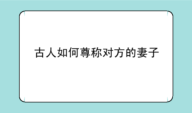 古人如何尊称对方的妻子