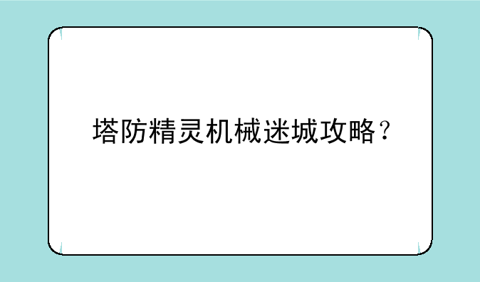 塔防精灵机械迷城攻略？