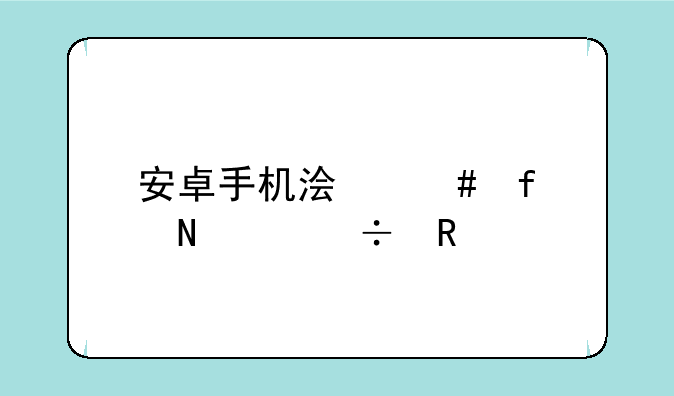 安卓手机浏览器哪个好用