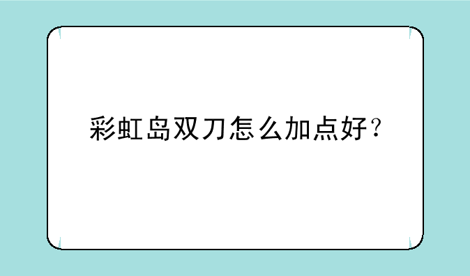 彩虹岛双刀怎么加点好？