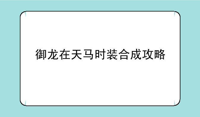 御龙在天马时装合成攻略