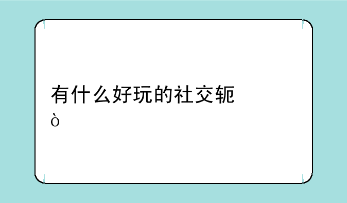 有什么好玩的社交软件？