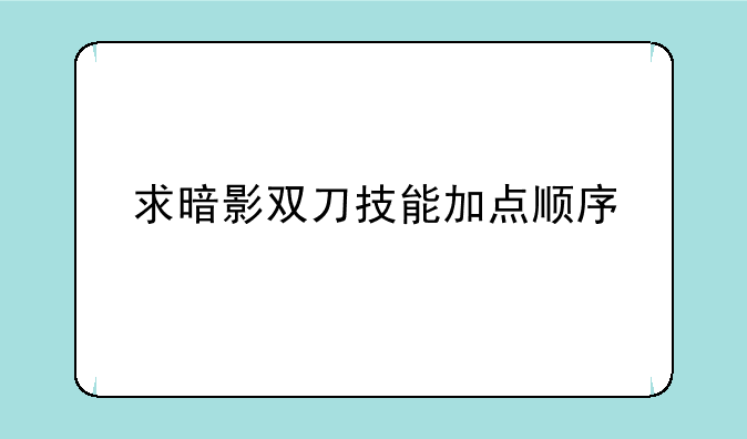 求暗影双刀技能加点顺序