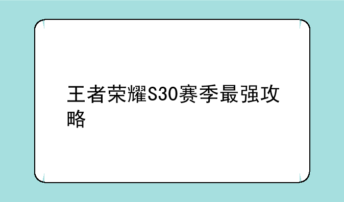 王者荣耀S30赛季最强攻略