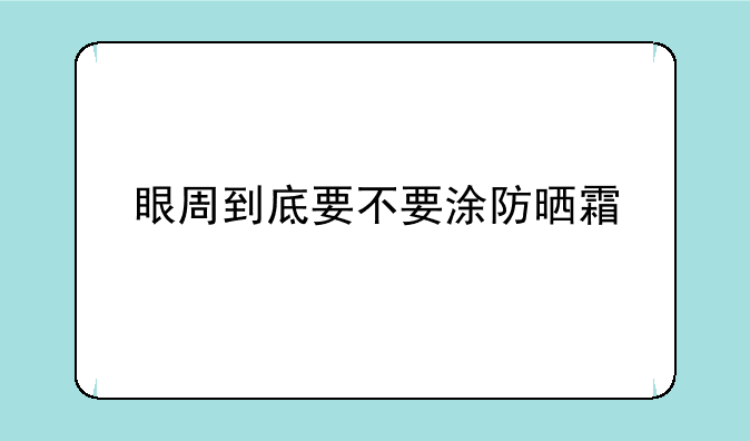 眼周到底要不要涂防晒霜