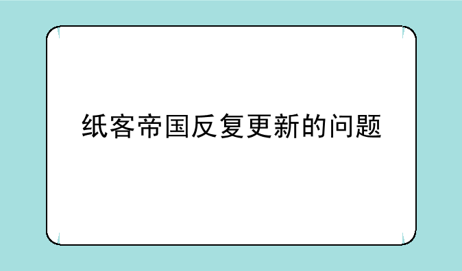 纸客帝国反复更新的问题