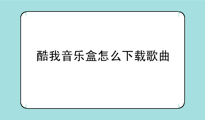 酷我音乐盒怎么下载歌曲