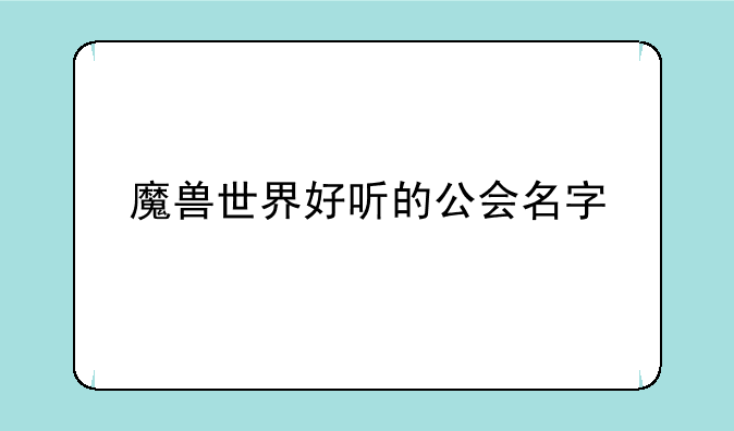 魔兽世界好听的公会名字-求一套好听个性的 魔兽 公会会阶名称```