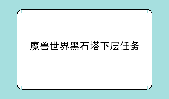 魔兽世界黑石塔下层任务