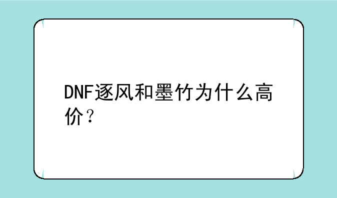 DNF逐风和墨竹为什么高价？