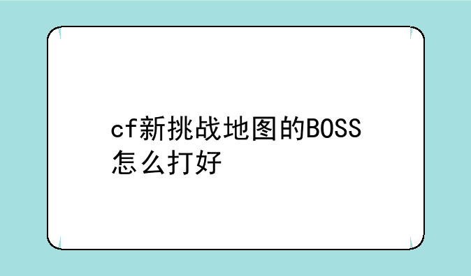 cf新挑战地图的BOSS怎么打好