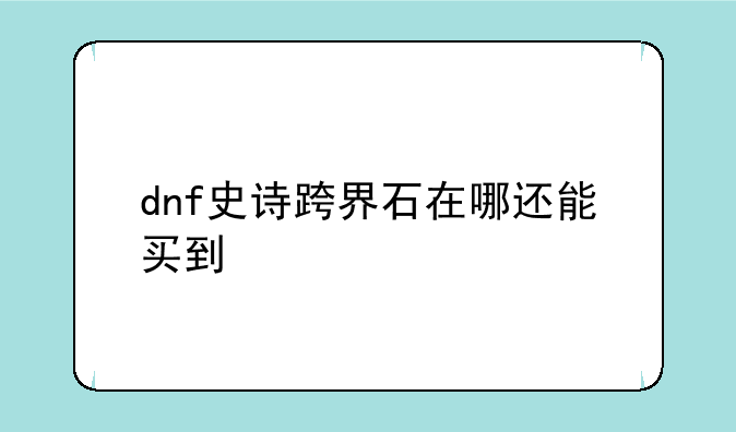 dnf史诗跨界石在哪还能买到