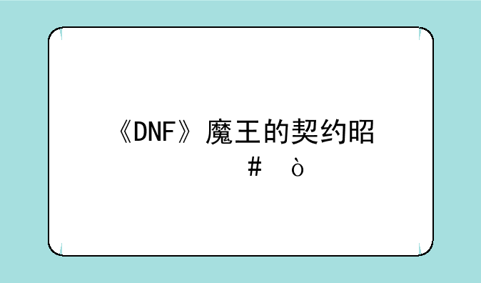 《DNF》魔王的契约是什么？