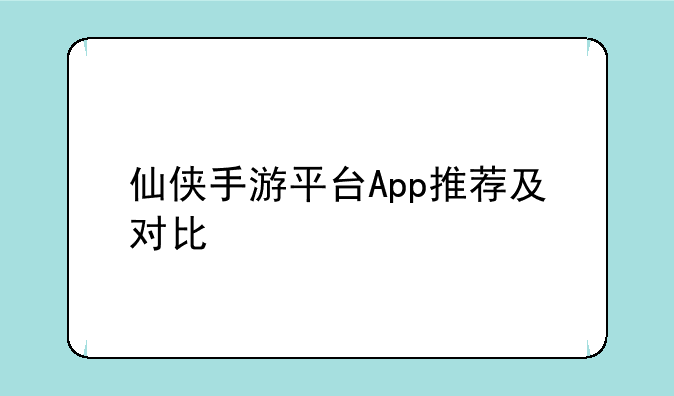 仙侠手游平台App推荐及对比