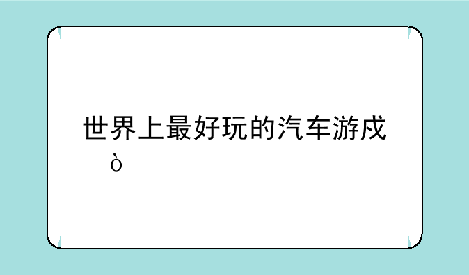 世界上最好玩的汽车游戏？