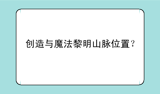 创造与魔法黎明山脉位置？