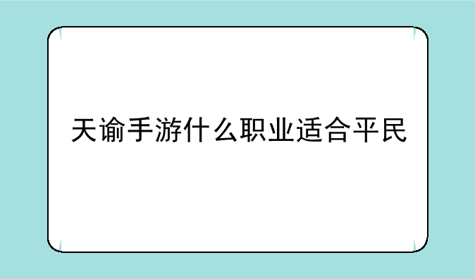 天谕手游什么职业适合平民