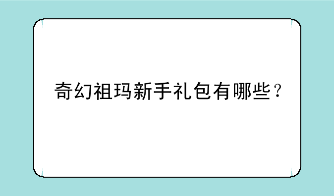 奇幻祖玛新手礼包有哪些？