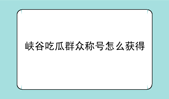 峡谷吃瓜群众称号怎么获得