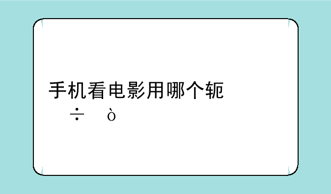 手机看电影用哪个软件好？