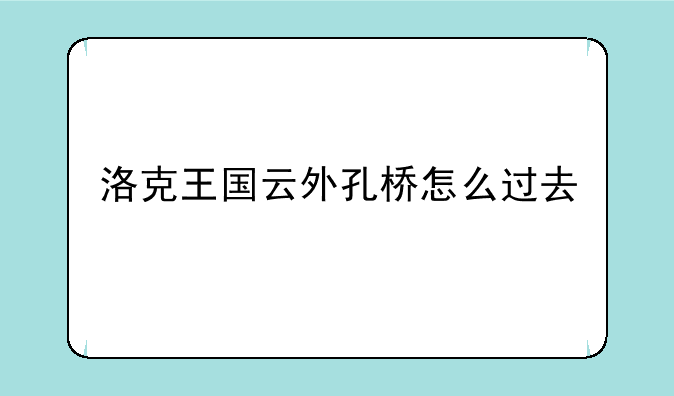 洛克王国云外孔桥怎么过去