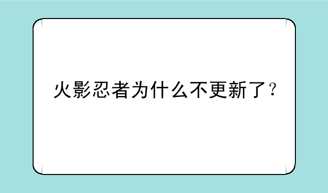 火影忍者为什么不更新了？