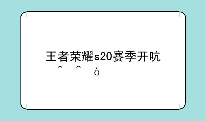 王者荣耀s20赛季开启时间？