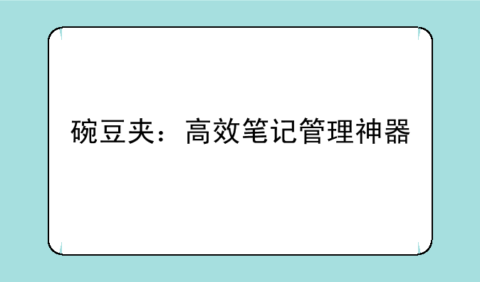 碗豆夹：高效笔记管理神器