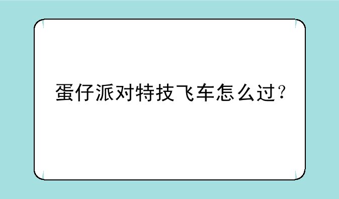 蛋仔派对特技飞车怎么过？