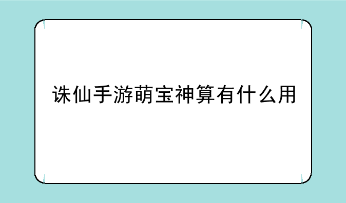 诛仙手游萌宝神算有什么用