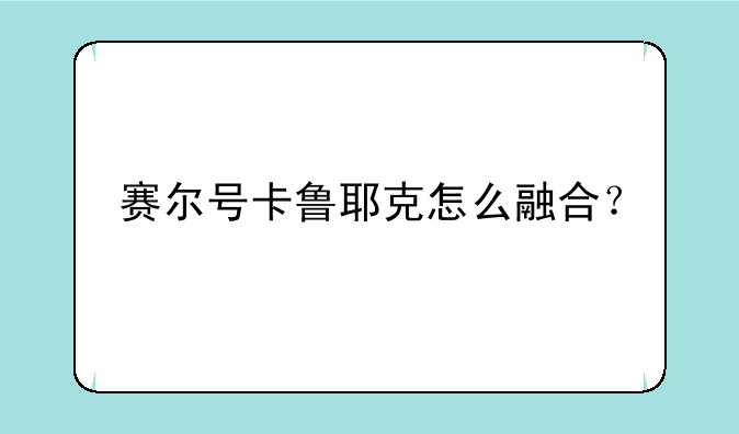 赛尔号卡鲁耶克怎么融合？