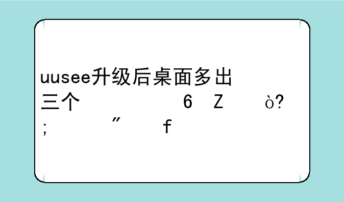 uusee升级后桌面多出三个快捷方式怎样删除