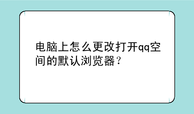 电脑上怎么更改打开qq空间的默认浏览器？