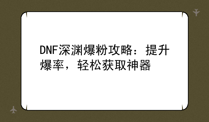 DNF深渊爆粉攻略：提升爆率，轻松获取神器