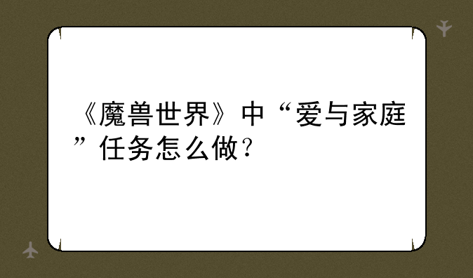 《魔兽世界》中“爱与家庭”任务怎么做？