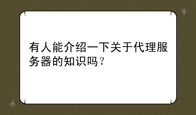 有人能介绍一下关于代理服务器的知识吗？