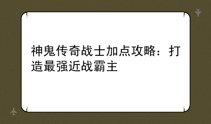 神鬼传奇战士加点攻略：打造最强近战霸主