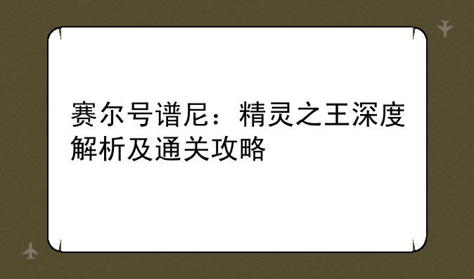 赛尔号谱尼：精灵之王深度解析及通关攻略