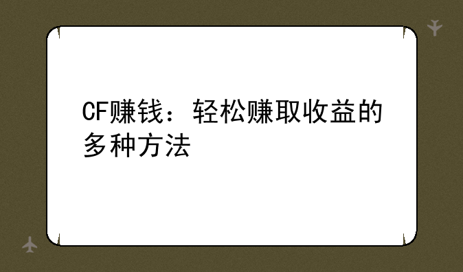 CF赚钱：轻松赚取收益的多种方法