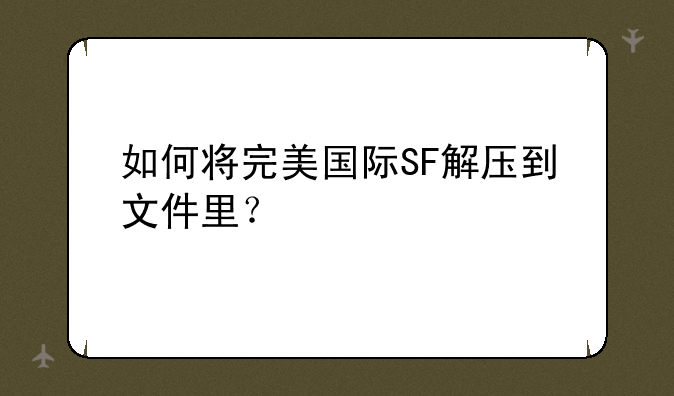 如何将完美国际SF解压到文件里？