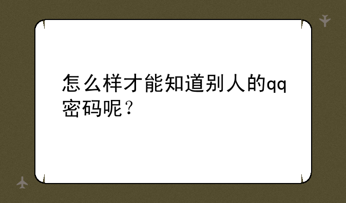 怎么样才能知道别人的qq密码呢？