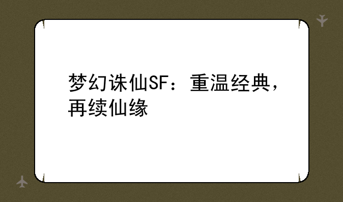 梦幻诛仙SF：重温经典，再续仙缘