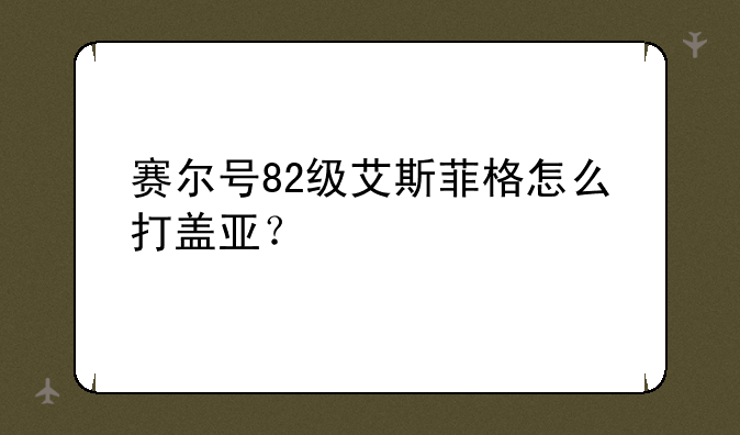 赛尔号82级艾斯菲格怎么打盖亚？