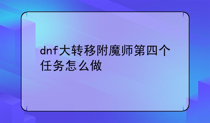 dnf大转移附魔师第四个任务怎么做