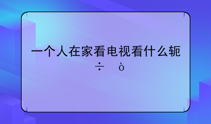 一个人在家看电视看什么软件好？