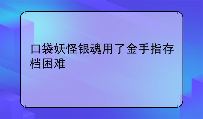 口袋妖怪银魂用了金手指存档困难