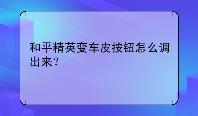 和平精英变车皮按钮怎么调出来？