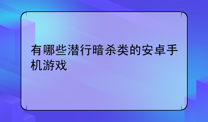 有哪些潜行暗杀类的安卓手机游戏