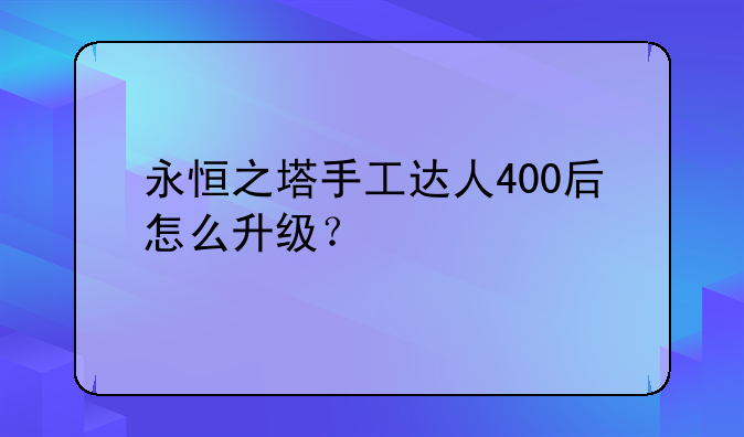 永恒之塔手工达人400后怎么升级？