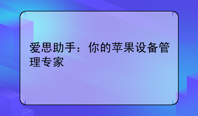 爱思助手：你的苹果设备管理专家